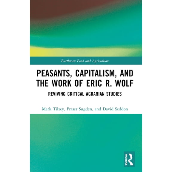 Earthscan Food and Agriculture Peasants, Capitalism, and the Work of Eric R. Wolf: Reviving Critical Agrarian Studies, (Paperback)