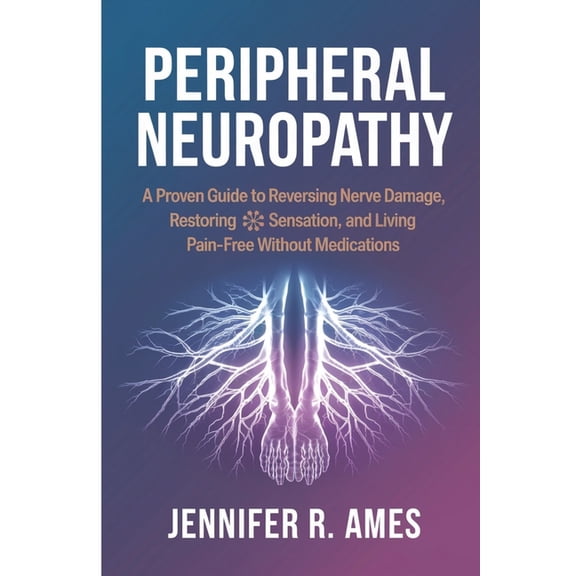 Peripheral Neuropathy: A Proven Guide to Reversing Nerve Damage, Restoring Sensation, and Living Pain-Free Without Medic, (Paperback)