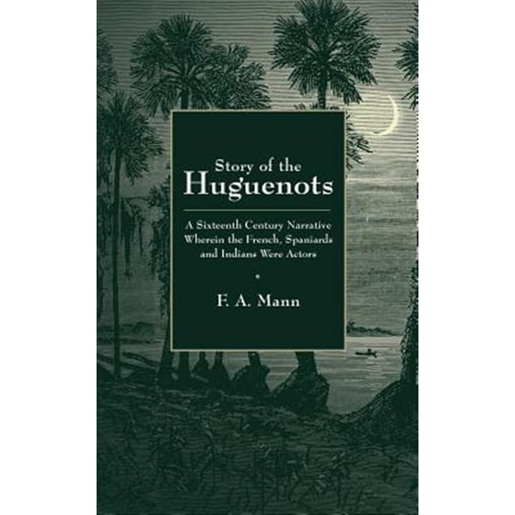 Pre-Owned Story of the Huguenots: A Sixteenth Century Narrative Wherein the French, Spaniards and Indians Were the Actors