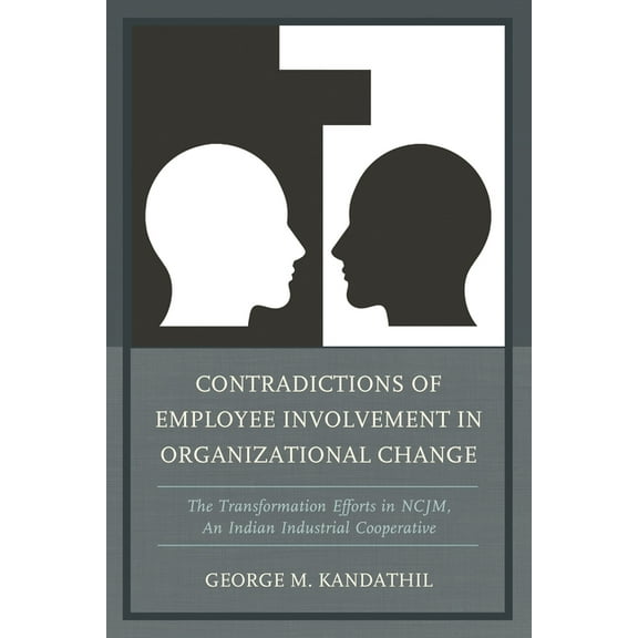 Contradictions of Employee Involvement in Organizational Change: The Transformation Efforts in Ncjm, an Indian Industria, (Hardcover)