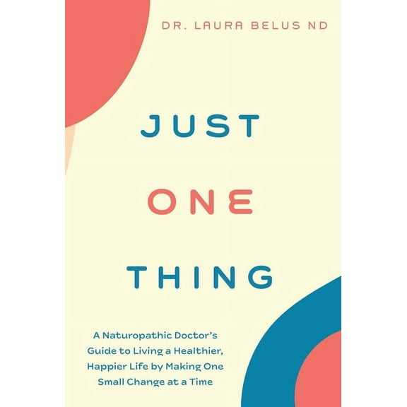 Just One Thing: A Naturopathic Doctor's Guide to Living a Healthier, Happier Life by Making One Small Change at a Time, (Hardcover)