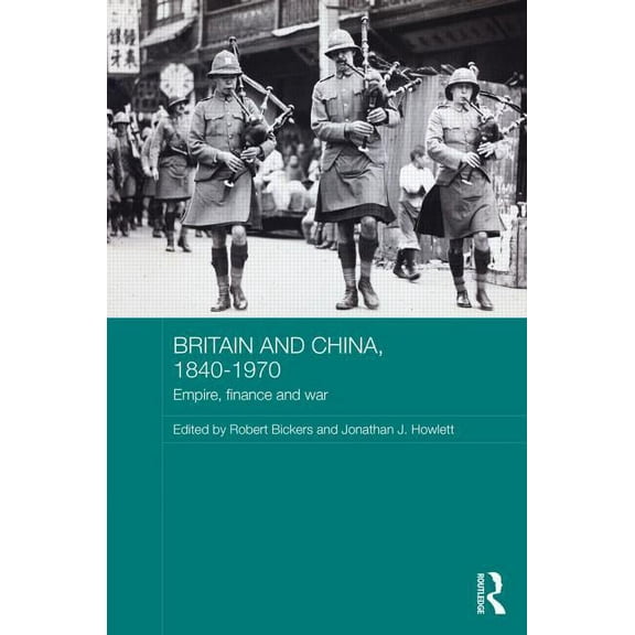 Routledge Studies in the Modern History  Britain and China, 1840-1970: Empire, Finance and War, (Hardcover)