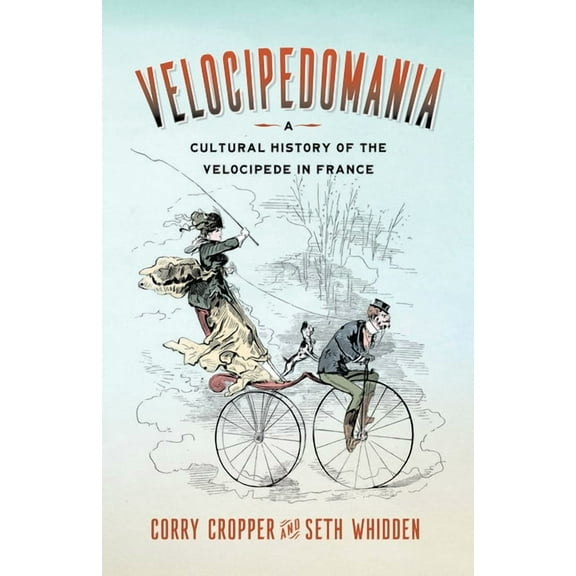 Velocipedomania: A Cultural History of the Velocipede in France, (Paperback)