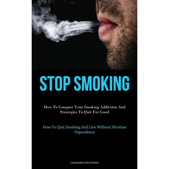 Stop Smoking: How To Conquer Your Smoking Addiction And Strategies To Quit For Good (How To Quit Smoking And Live Withou, (Paperback)
