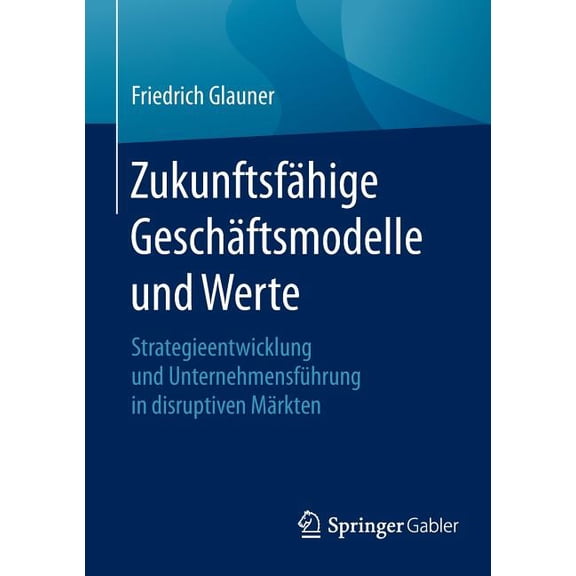Zukunftsfähige Geschäftsmodelle Und Werte: Strategieentwicklung Und Unternehmensführung in Disruptiven Märkten, (Paperback)