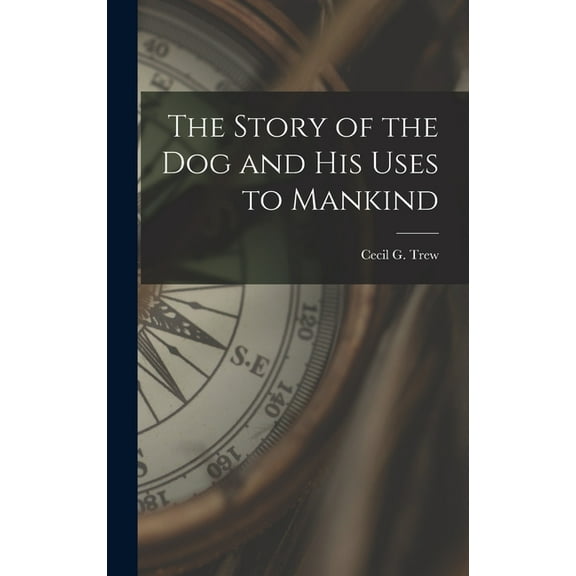 The Story of the Dog and His Uses to Mankind, (Hardcover)