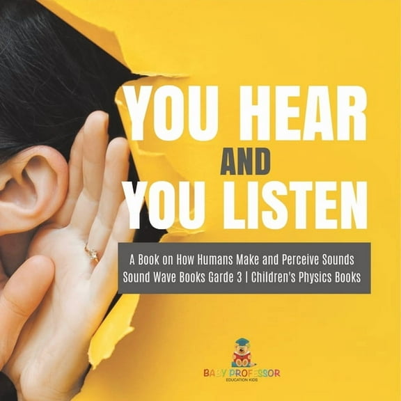 You Hear and You Listen A Book on How Humans Make and Perceive Sounds Sound Wave Books Grade 3 Children's Physics Books, (Paperback)