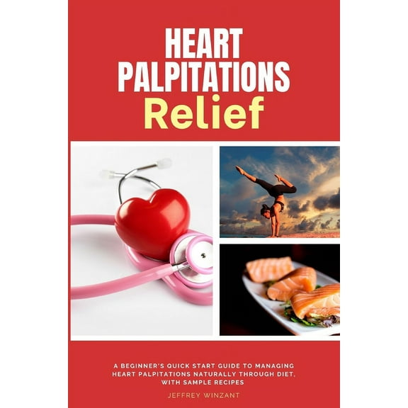 Heart Palpitations Relief: A Beginner's Quick Start Guide to Managing Heart Palpitations Naturally Through Diet, with Sa, (Paperback)