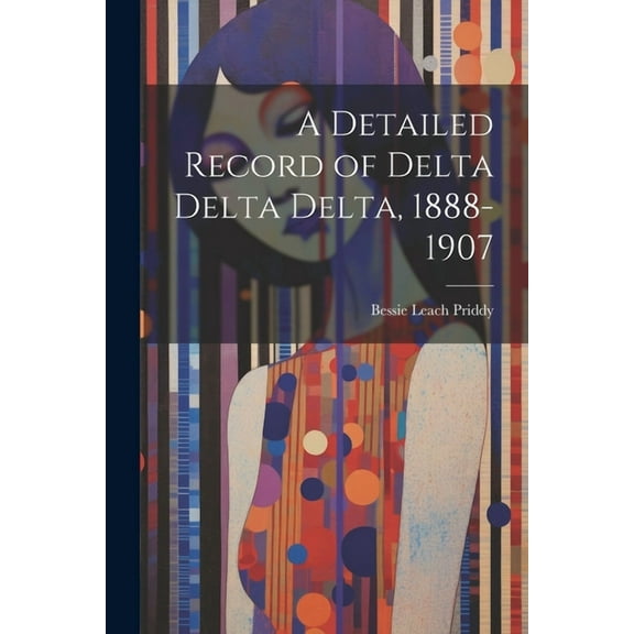 A Detailed Record of Delta Delta Delta, 1888-1907, (Paperback)
