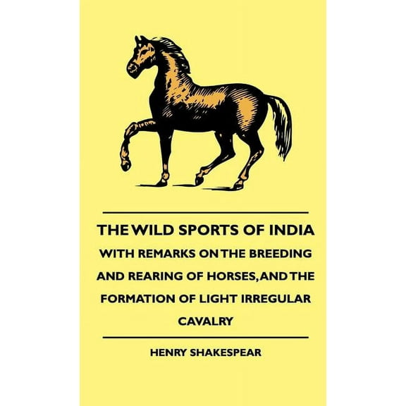 The Wild Sports Of India - With Remarks On The Breeding And Rearing Of Horses, And The Formation Of Light Irregular Cavalry (Hardcover)