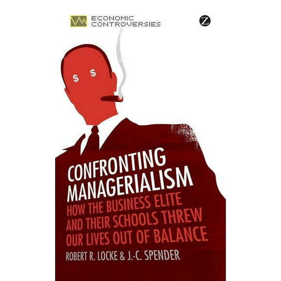 Economic Controversies Confronting Managerialism: How the Business Elite and Their Schools Threw Our Lives Out of Balance, (Hardcover)
