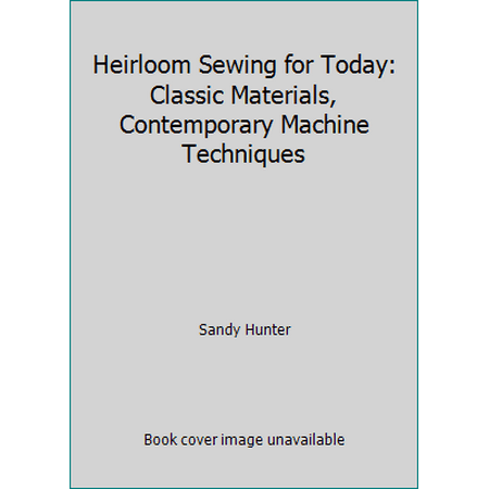 Heirloom Sewing for Today: Classic Materials, Contemporary Machine Techniques [Hardcover - Used]