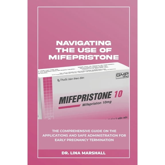 Navigating the Use of Mifepristone: The Comprehensive Guide on the Applications and Safe Administration for Early Pregna, (Paperback)