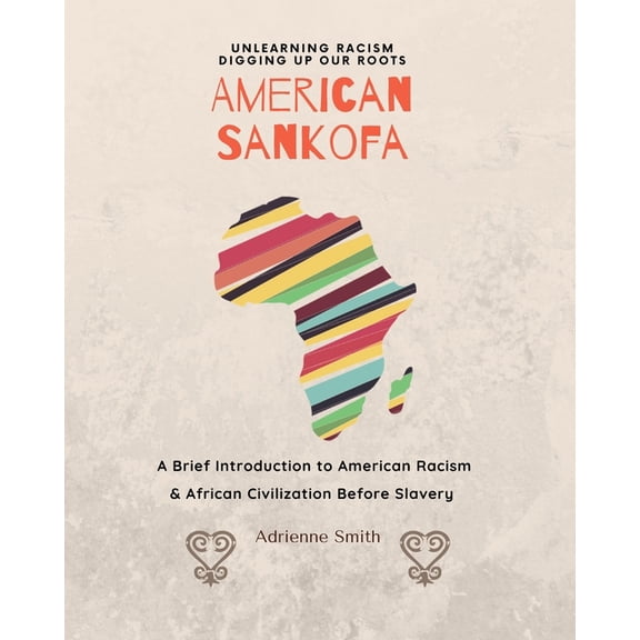 American Sankofa: Unlearning Racism. Digging up our Roots. A Brief Introduction to American Racism & (Paperback) by Adrienne Smith