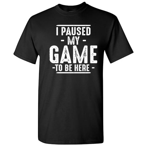 I Paused My Game To Be Here Gamer Shirt Sarcastic Funny Graphic T Shirt ...