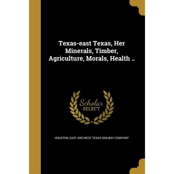 Texas-east Texas, Her Minerals, Timber, Agriculture, Morals, Health .. (Paperback)