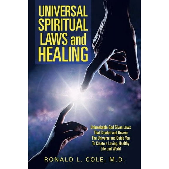 Universal Spiritual Laws and Healing: Unbreakable God Given Laws That Created and Govern the Universe and Guide You to Create a Loving, Healthy Life and World (Paperback)