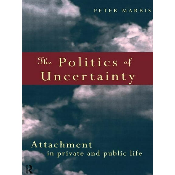 The Politics of Uncertainty: Attachment in Private and Public Life, (Paperback)