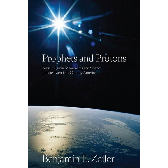 New and Alternative Religions Prophets and Protons: New Religious Movements and Science in Late Twentieth-Century America, Book 4, (Hardcover)
