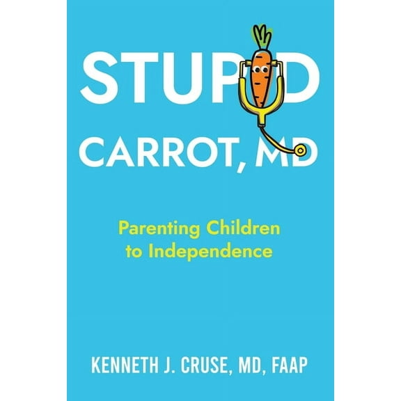 Stupid Carrot, M.D.: Parenting Children to Independence, (Paperback)