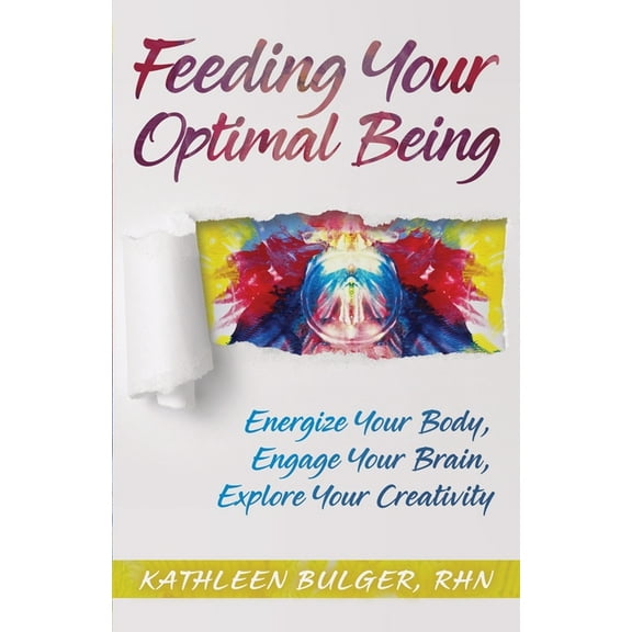 Feeding Your Optimal Being: Energize Your Body, Engage Your Brain, Explore Your Creativity, (Paperback)