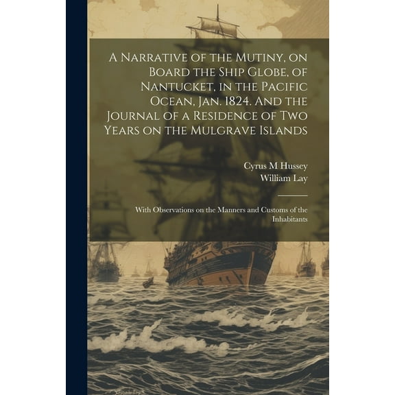A Narrative of the Mutiny, on Board the Ship Globe, of Nantucket, in the Pacific Ocean, Jan. 1824. And the Journal of a Residence of two Years on the Mulgrave Islands; With Observations on the Manners