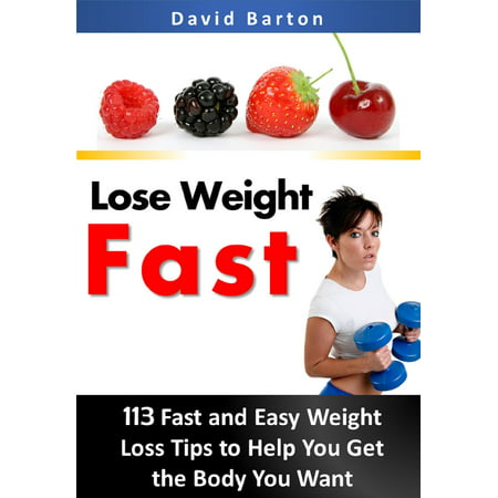 Lose Weight Fast: 113 Fast and Easy Weight Loss Tips to Help You Get the Body You Want - (Best Tips To Lose Weight Fast)