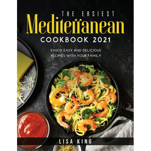 The Easiest Mediterranean Cookbook 2021: Enjoy Easy and Delicious Recipies with Your Family