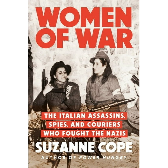 Women of War: The Italian Assassins, Spies, and Couriers Who Fought the Nazis, (Hardcover)
