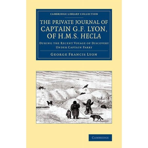 Cambridge Library Collection - Polar Exp The Private Journal of Captain G. F. Lyon, of HMS Hecla: During the Recent Voyage of Discovery Under Captain Parry, (Paperback)