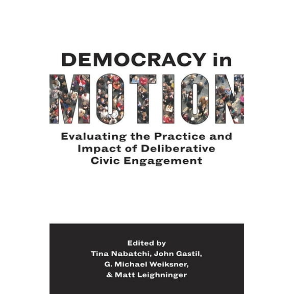 Democracy in Motion: Evaluating the Practice and Impact of Deliberative Civic Engagement, (Paperback)