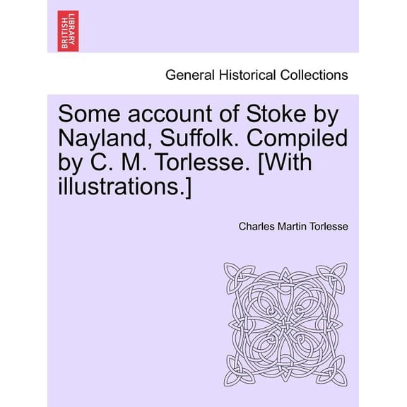 Some Account of Stoke by Nayland, Suffolk. Compiled by C. M. Torlesse. [With Illustrations.] Paperback