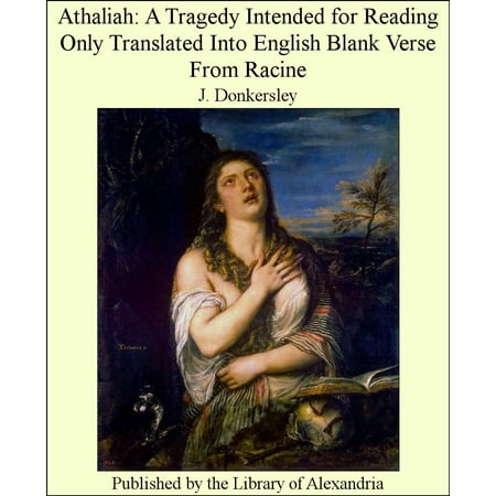 Athaliah: A Tragedy Intended for Reading Only Translated Into English Blank Verse From Racine -