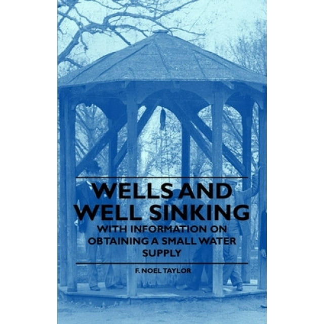Wells and Well Sinking - With Information on Obtaining a Small Water Supply