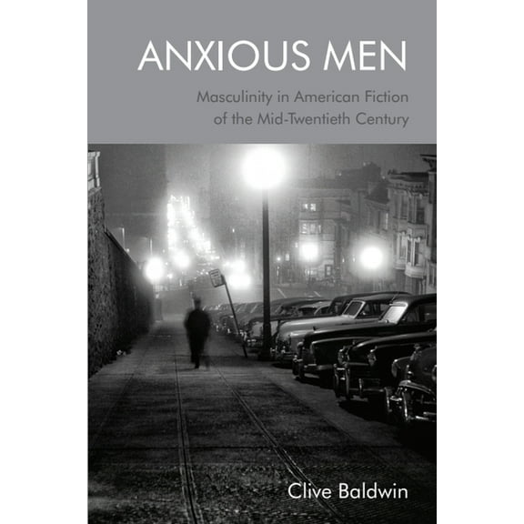 Anxious Men: Masculinity in American Fiction of the Mid-Twentieth Century, (Hardcover)
