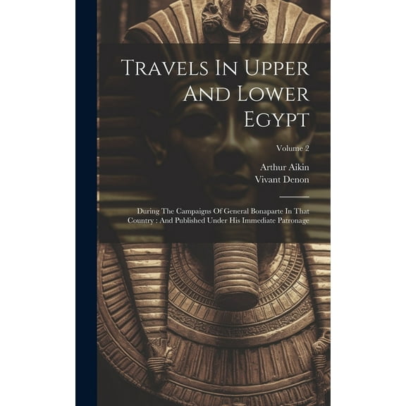 Travels In Upper And Lower Egypt: During The Campaigns Of General Bonaparte In That Country: And Published Under His Immediate Patronage; Volume 2 (Hardcover)