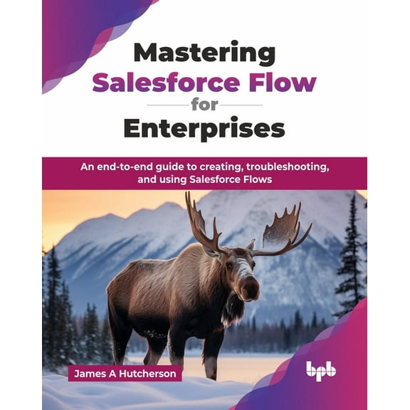Mastering Salesforce Flow for Enterprises: An end-to-end guide to creating, troubleshooting, and using Salesforce Flows , (Paperback)