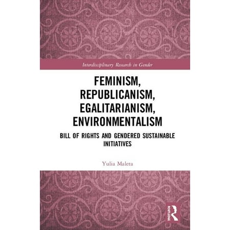 Interdisciplinary Research in Gender: Feminism, Republicanism, Egalitarianism, Environmentalism : Bill of Rights and Gendered Sustainable Initiatives (Hardcover)