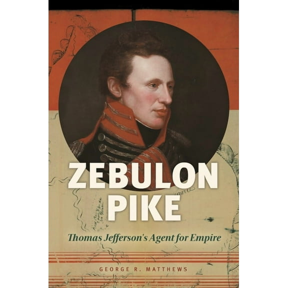 Zebulon Pike: Thomas Jefferson's Agent for Empire, (Hardcover)