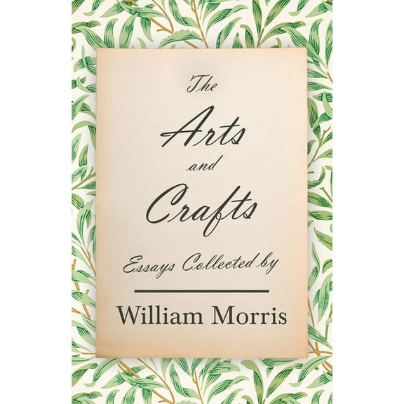 The Arts and Crafts: Essays Collected by William Morris, (Hardcover)