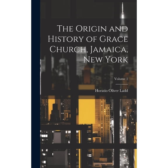 The Origin and History of Grace Church, Jamaica, New York; Volume 1 (Hardcover)