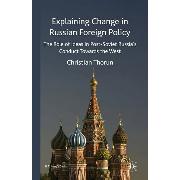 St Antony's Explaining Change in Russian Foreign Policy: The Role of Ideas in Post-Soviet Russia's Conduct Towards the West, (Paperback)