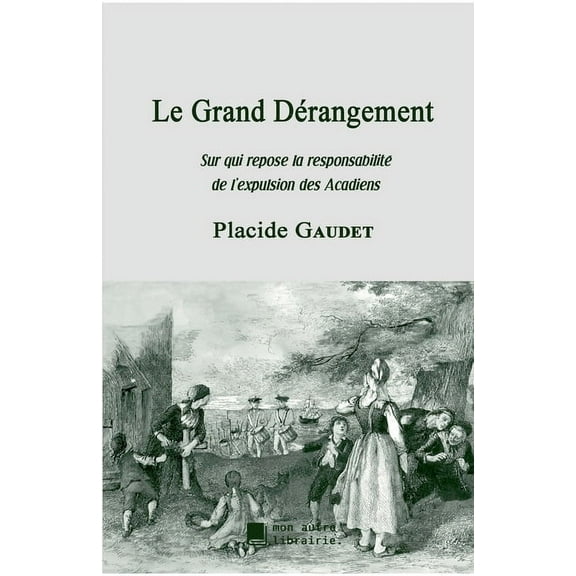 Le Grand DÃ©rangement: Sur qui repose la responsabilitÃ© de l'expulsion des Acadiens, (Paperback)