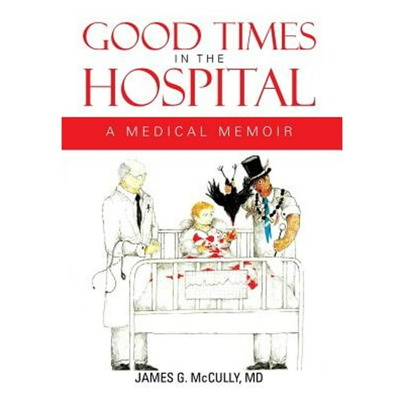Good Times in the Hospital: A Medical Memoir (Hardcover) by James G McCully