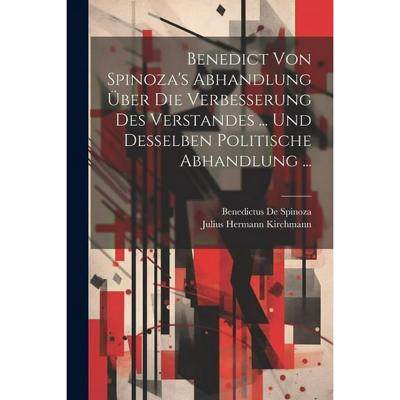 Benedict Von Spinoza's Abhandlung Über Die Verbesserung Des Verstandes ... Und Desselben Politische Abhandlung ... (Paperback)