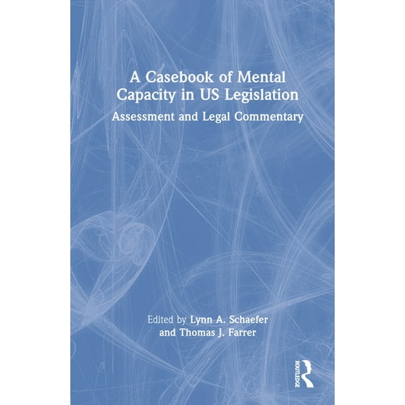 A Casebook of Mental Capacity in US Legislation: Assessment and Legal Commentary, (Hardcover)