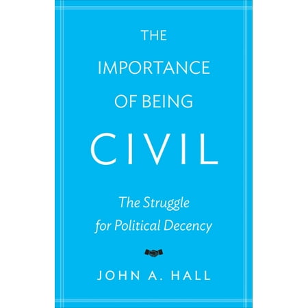 The Importance of Being Civil : The Struggle for Political Decency (Hardcover)