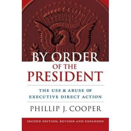 By Order of the President : The Use and Abuse of Executive Direct (The Best Us Presidents In Order)