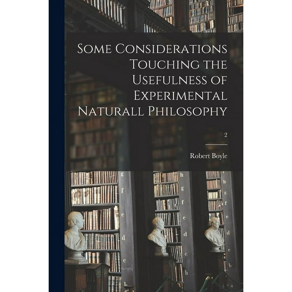 Some Considerations Touching the Usefulness of Experimental Naturall Philosophy; 2 (Paperback)