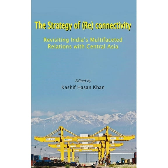 The Strategy of (Re) connectivity : Revisiting India's Multifaceted Relations with Central Asia (Hardcover)
